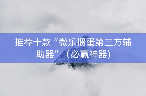 推荐十款“微乐掼蛋第三方辅助器”（必赢神器)