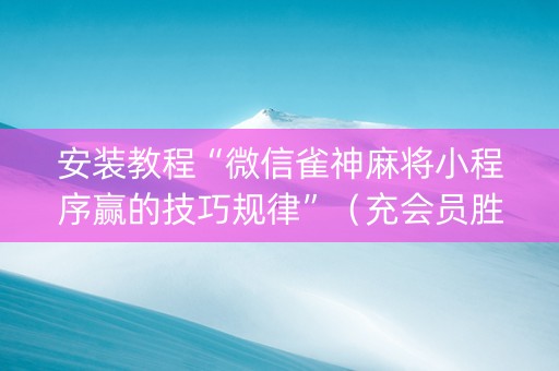 安装教程“微信雀神麻将小程序赢的技巧规律”（充会员胜率高)