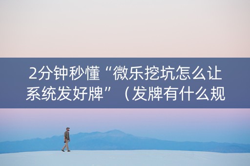 2分钟秒懂“微乐挖坑怎么让系统发好牌”（发牌有什么规律吗)