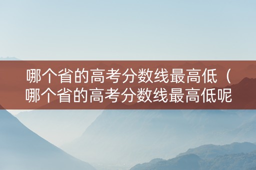 哪个省的高考分数线最高低（哪个省的高考分数线最高低呢）