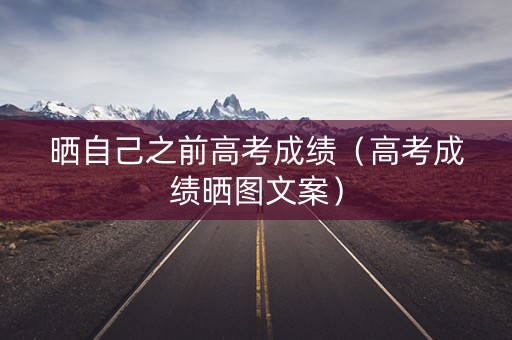 晒自己之前高考成绩（高考成绩晒图文案）