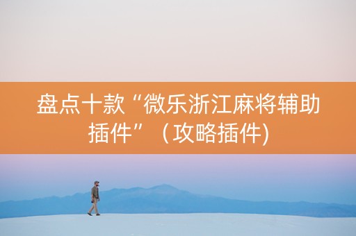 盘点十款“微乐浙江麻将辅助插件”（攻略插件)