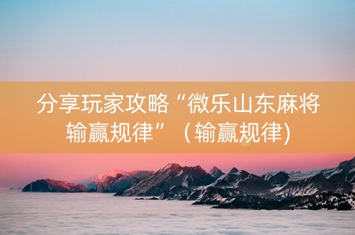 分享玩家攻略“微乐山东麻将输赢规律”（输赢规律)