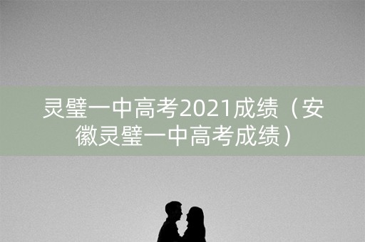 灵璧一中高考2021成绩（安徽灵璧一中高考成绩）