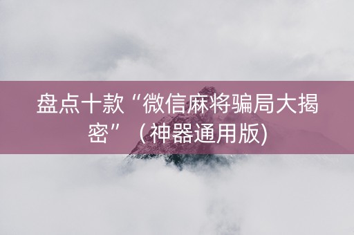 盘点十款“微信麻将骗局大揭密”（神器通用版)