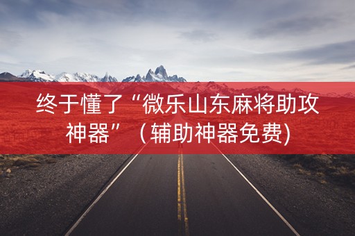 终于懂了“微乐山东麻将助攻神器”（辅助神器免费)