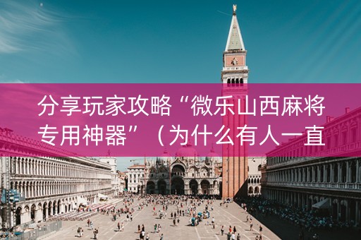 分享玩家攻略“微乐山西麻将专用神器”（为什么有人一直赢)