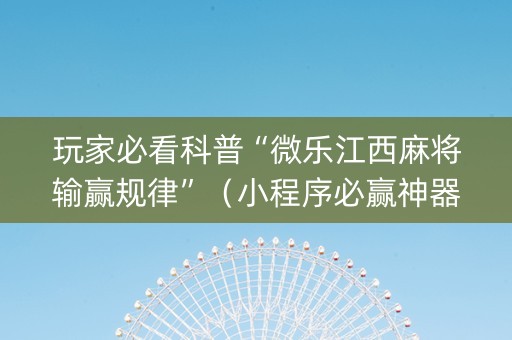 玩家必看科普“微乐江西麻将输赢规律”（小程序必赢神器)