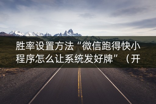胜率设置方法“微信跑得快小程序怎么让系统发好牌”（开挂神器下载)
