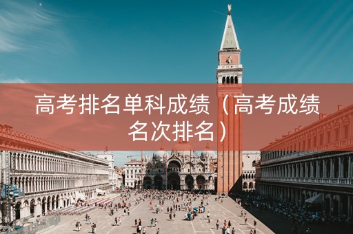 高考排名单科成绩（高考成绩名次排名）
