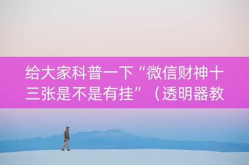 给大家科普一下“微信财神十三张是不是有挂”（透明器教程)