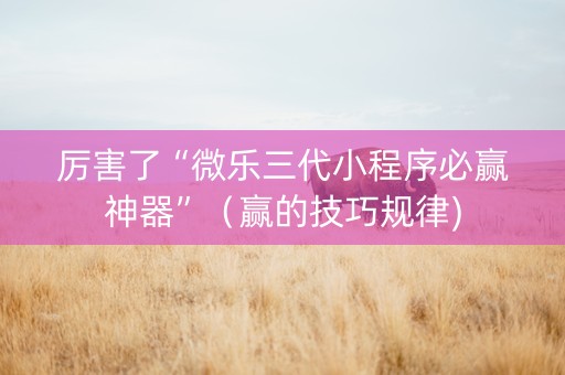 厉害了“微乐三代小程序必赢神器”（赢的技巧规律)