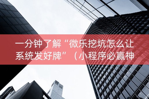 一分钟了解“微乐挖坑怎么让系统发好牌”（小程序必赢神器)