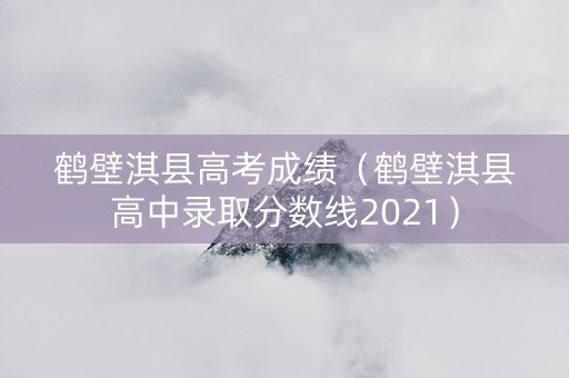 鹤壁淇县高考成绩（鹤壁淇县高中录取分数线2021）
