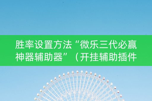 胜率设置方法“微乐三代必赢神器辅助器”（开挂辅助插件)
