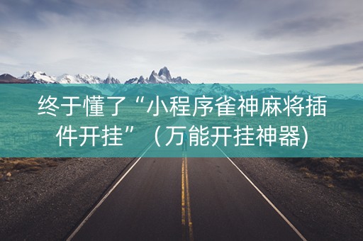 终于懂了“小程序雀神麻将插件开挂”（万能开挂神器)