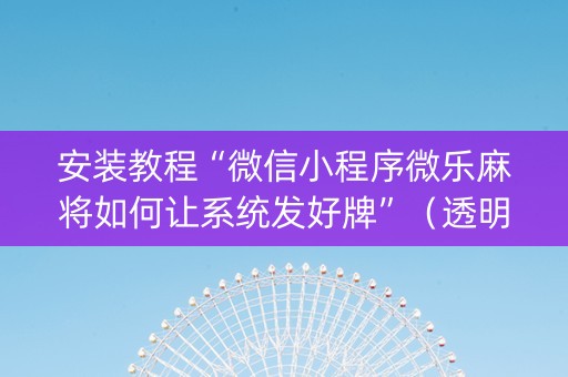 安装教程“微信小程序微乐麻将如何让系统发好牌”（透明挂辅助器)
