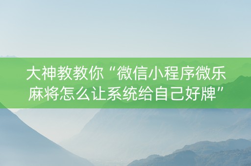 大神教教你“微信小程序微乐麻将怎么让系统给自己好牌”（挂件神器)