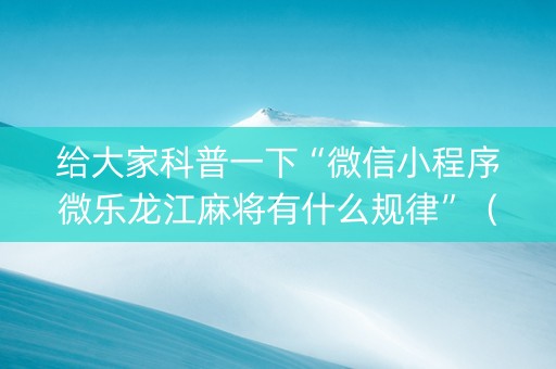 给大家科普一下“微信小程序微乐龙江麻将有什么规律”（充会员胜率高)
