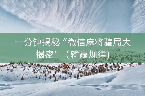 一分钟揭秘“微信麻将骗局大揭密”（输赢规律)