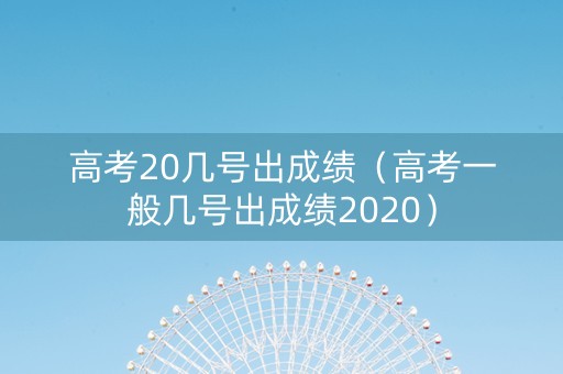 高考20几号出成绩（高考一般几号出成绩2020）