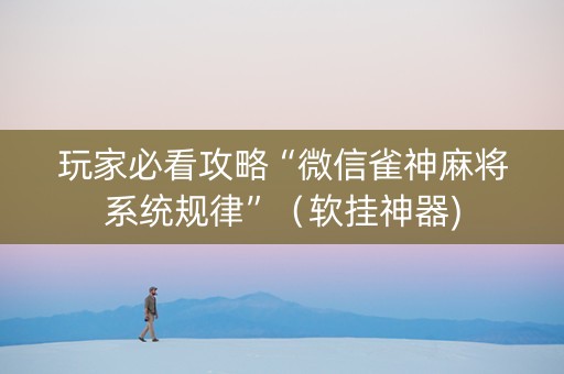 玩家必看攻略“微信雀神麻将系统规律”（软挂神器)