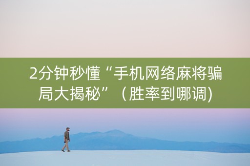 2分钟秒懂“手机网络麻将骗局大揭秘”（胜率到哪调)