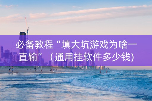 必备教程“填大坑游戏为啥一直输”（通用挂软件多少钱)