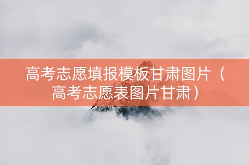 高考志愿填报模板甘肃图片（高考志愿表图片甘肃）