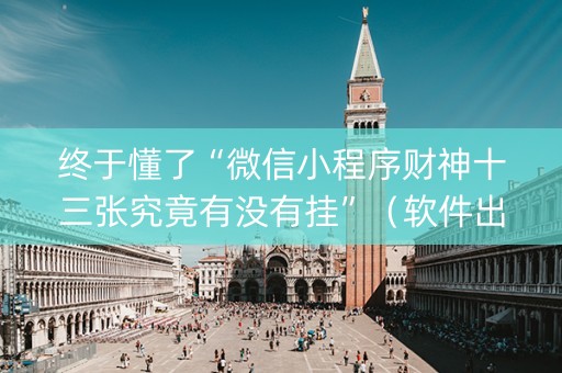 终于懂了“微信小程序财神十三张究竟有没有挂”（软件出售)
