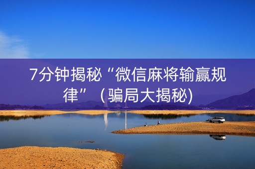 7分钟揭秘“微信麻将输赢规律”（骗局大揭秘)