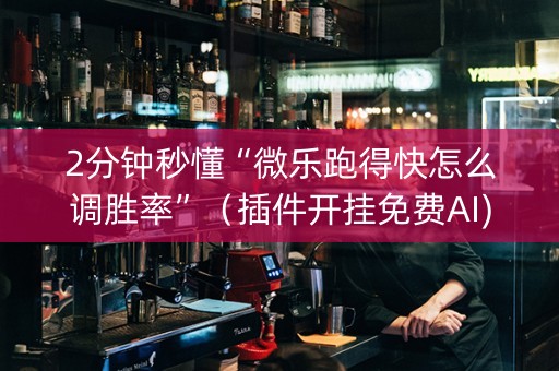2分钟秒懂“微乐跑得快怎么调胜率”（插件开挂免费AI)