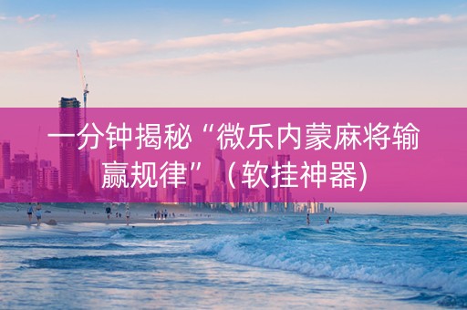 一分钟揭秘“微乐内蒙麻将输赢规律”（软挂神器)