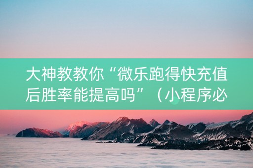 大神教教你“微乐跑得快充值后胜率能提高吗”（小程序必赢神器)