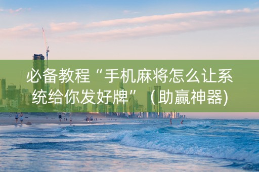 必备教程“手机麻将怎么让系统给你发好牌”（助赢神器)