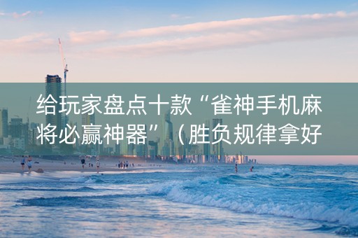 给玩家盘点十款“雀神手机麻将必赢神器”（胜负规律拿好牌)