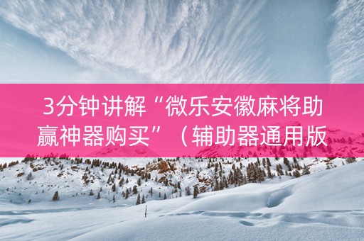 3分钟讲解“微乐安徽麻将助赢神器购买”（辅助器通用版)