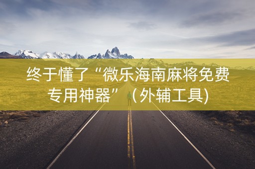 终于懂了“微乐海南麻将免费专用神器”（外辅工具)