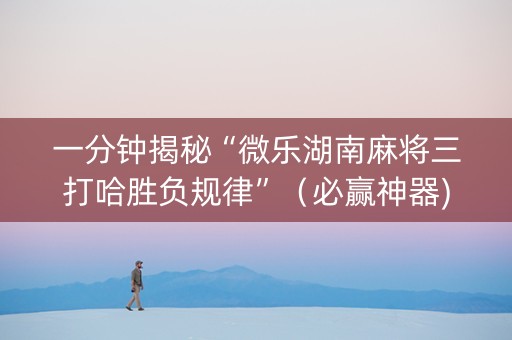 一分钟揭秘“微乐湖南麻将三打哈胜负规律”（必赢神器)