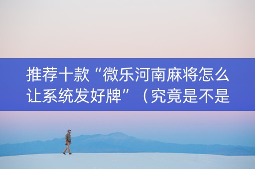 推荐十款“微乐河南麻将怎么让系统发好牌”（究竟是不是有挂)