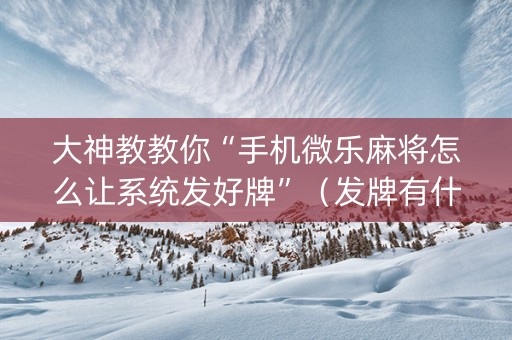 大神教教你“手机微乐麻将怎么让系统发好牌”（发牌有什么规律吗)