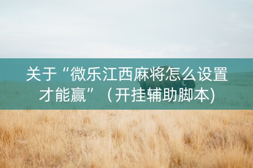 关于“微乐江西麻将怎么设置才能赢”（开挂辅助脚本)