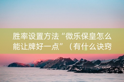 胜率设置方法“微乐保皇怎么能让牌好一点”（有什么诀窍)