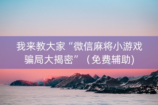 我来教大家“微信麻将小游戏骗局大揭密”（免费辅助)