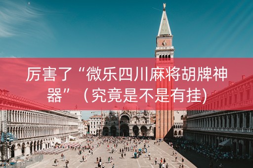 厉害了“微乐四川麻将胡牌神器”（究竟是不是有挂)