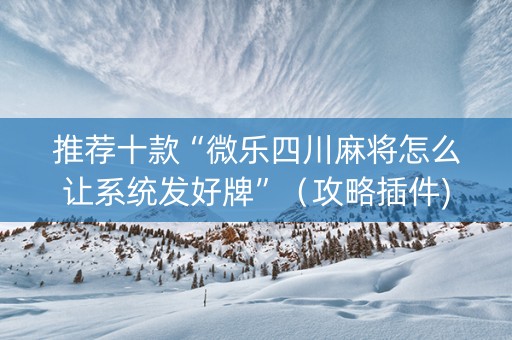 推荐十款“微乐四川麻将怎么让系统发好牌”（攻略插件)