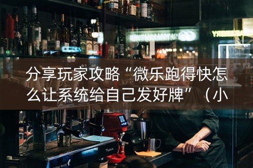 分享玩家攻略“微乐跑得快怎么让系统给自己发好牌”（小程序必赢神器)
