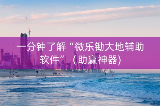 一分钟了解“微乐锄大地辅助软件”（助赢神器)