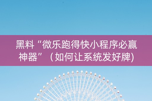 黑料“微乐跑得快小程序必赢神器”（如何让系统发好牌)