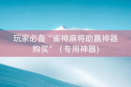 玩家必备“雀神麻将助赢神器购买”（专用神器)